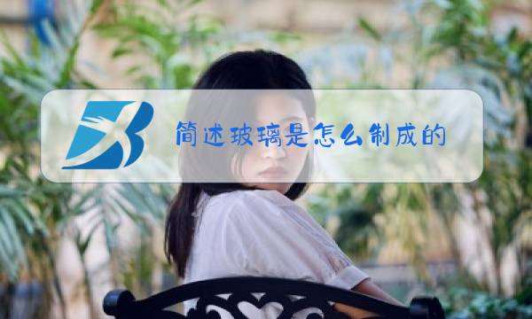 简述玻璃是怎么制成的 小学生科学图片